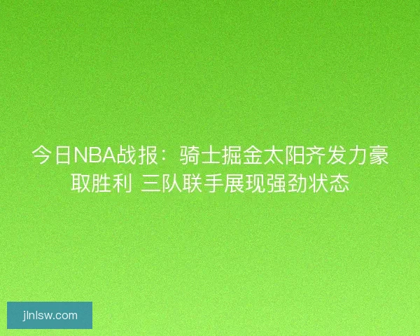 今日NBA战报：骑士掘金太阳齐发力豪取胜利 三队联手展现强劲状态