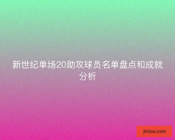 新世纪单场20助攻球员名单盘点和成就分析
